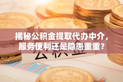 绥阳揭秘公积金提取代办中介，服务便利还是隐患重重？