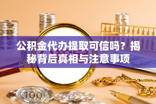 绥阳公积金代办提取可信吗？揭秘背后真相与注意事项