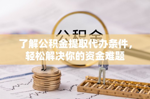 绥阳了解公积金提取代办条件，轻松解决你的资金难题