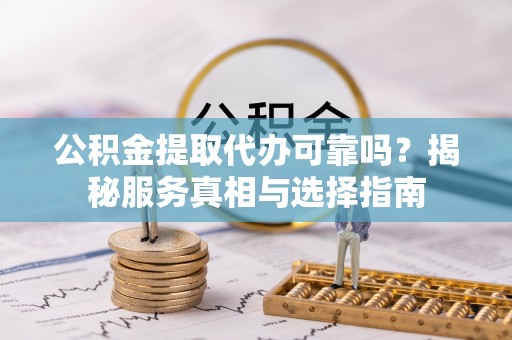 绥阳公积金提取代办可靠吗？揭秘服务真相与选择指南