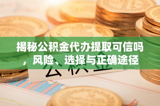 绥阳揭秘公积金代办提取可信吗，风险、选择与正确途径