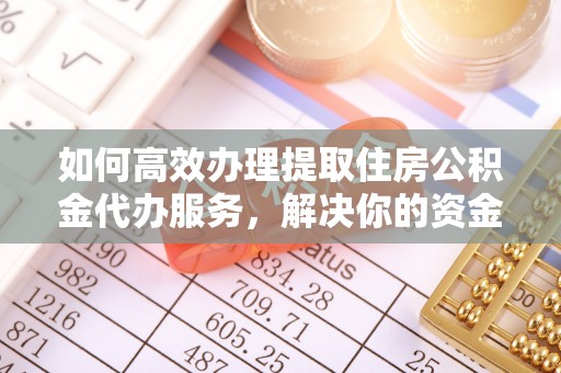 绥阳如何高效办理提取住房公积金代办服务，解决你的资金需求