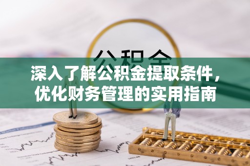 绥阳深入了解公积金提取条件，优化财务管理的实用指南