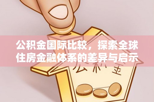 绥阳公积金国际比较，探索全球住房金融体系的差异与启示