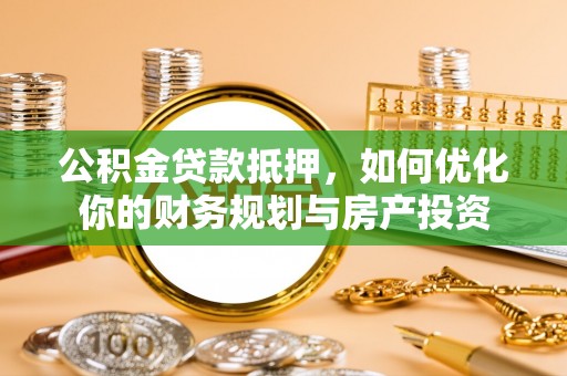 绥阳公积金贷款抵押，如何优化你的财务规划与房产投资