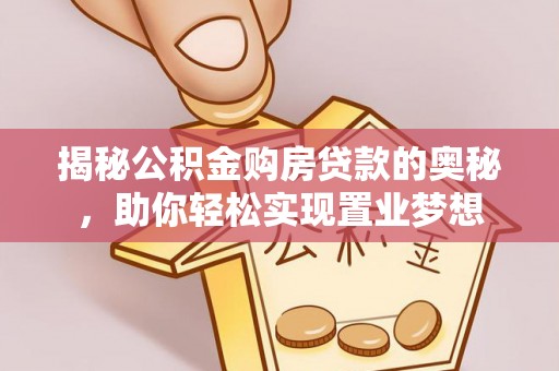 绥阳揭秘公积金购房贷款的奥秘，助你轻松实现置业梦想