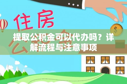 绥阳提取公积金可以代办吗？详解流程与注意事项