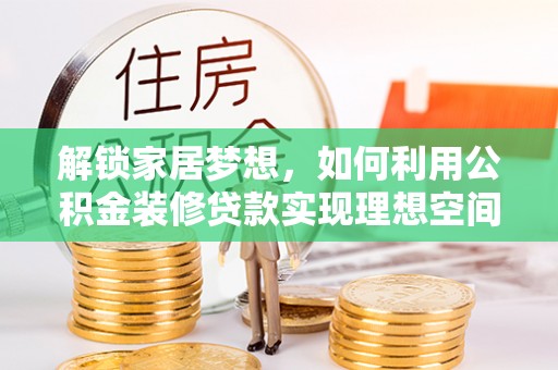 绥阳解锁家居梦想，如何利用公积金装修贷款实现理想空间