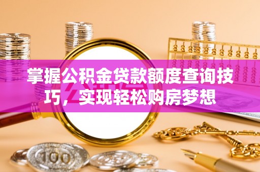 绥阳掌握公积金贷款额度查询技巧，实现轻松购房梦想