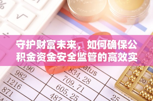 绥阳守护财富未来，如何确保公积金资金安全监管的高效实施