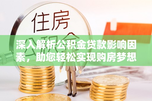 绥阳深入解析公积金贷款影响因素，助您轻松实现购房梦想