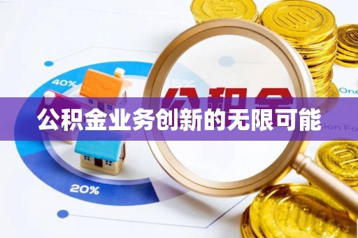 绥阳公积金业务创新的无限可能