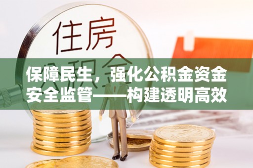 绥阳保障民生，强化公积金资金安全监管——构建透明高效的管理体系
