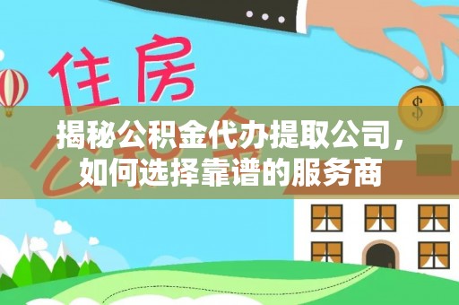 绥阳揭秘公积金代办提取公司，如何选择靠谱的服务商