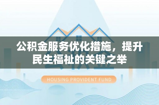 绥阳公积金服务优化措施，提升民生福祉的关键之举