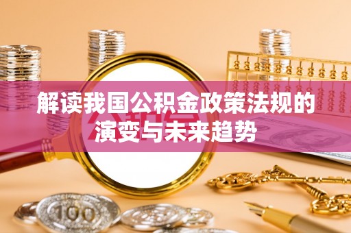 绥阳解读我国公积金政策法规的演变与未来趋势