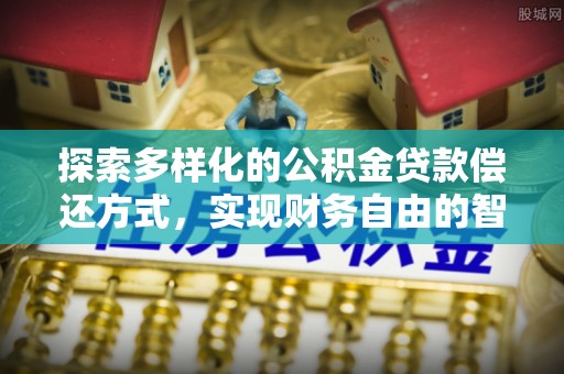 绥阳探索多样化的公积金贷款偿还方式，实现财务自由的智慧选择