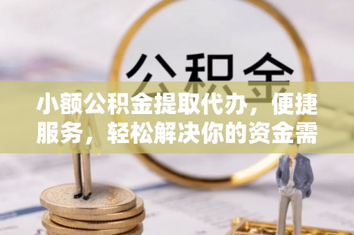 绥阳小额公积金提取代办，便捷服务，轻松解决你的资金需求