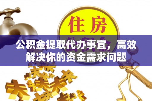 绥阳公积金提取代办事宜，高效解决你的资金需求问题