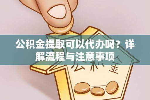 绥阳公积金提取可以代办吗？详解流程与注意事项