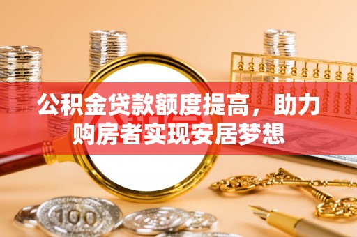 绥阳公积金贷款额度提高，助力购房者实现安居梦想