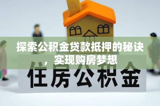 绥阳探索公积金贷款抵押的秘诀，实现购房梦想