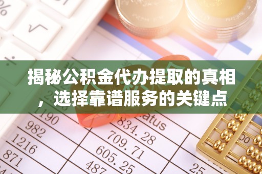 绥阳揭秘公积金代办提取的真相，选择靠谱服务的关键点