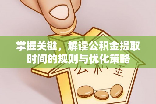 绥阳掌握关键，解读公积金提取时间的规则与优化策略
