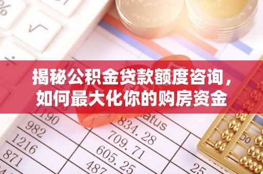 绥阳揭秘公积金贷款额度咨询，如何最大化你的购房资金