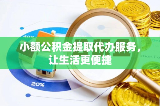 绥阳小额公积金提取代办服务，让生活更便捷