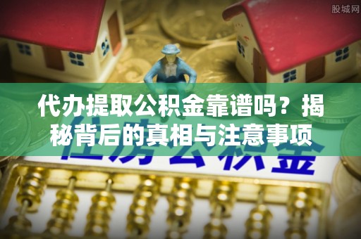 绥阳代办提取公积金靠谱吗？揭秘背后的真相与注意事项