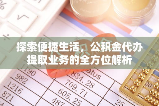 绥阳探索便捷生活，公积金代办提取业务的全方位解析