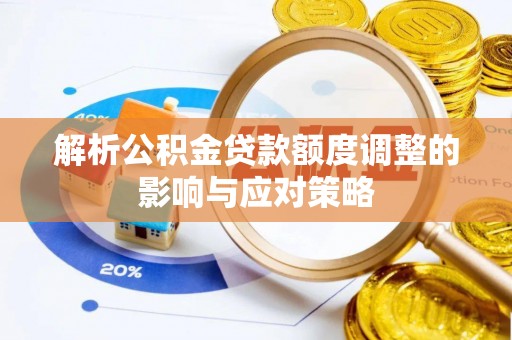 绥阳解析公积金贷款额度调整的影响与应对策略