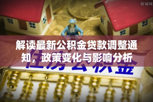 绥阳解读最新公积金贷款调整通知，政策变化与影响分析