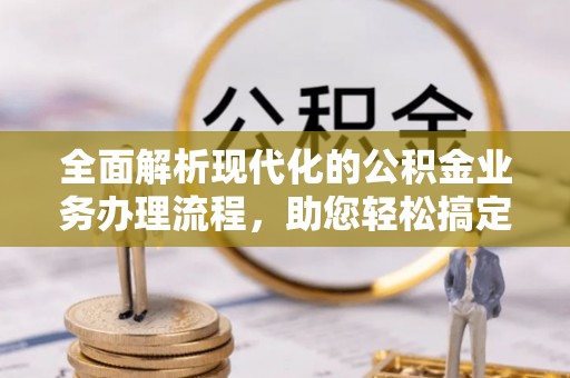 绥阳全面解析现代化的公积金业务办理流程，助您轻松搞定每一笔交易