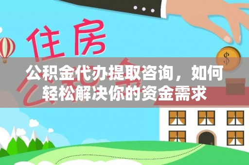 绥阳公积金代办提取咨询，如何轻松解决你的资金需求