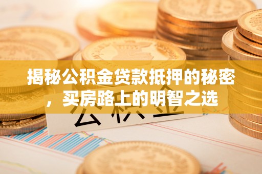 绥阳揭秘公积金贷款抵押的秘密，买房路上的明智之选