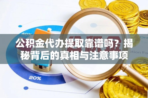 绥阳公积金代办提取靠谱吗？揭秘背后的真相与注意事项