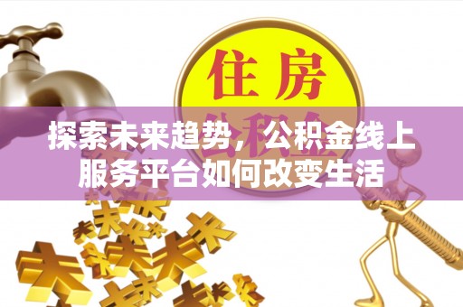 绥阳探索未来趋势，公积金线上服务平台如何改变生活