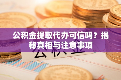 绥阳公积金提取代办可信吗？揭秘真相与注意事项
