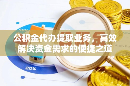 绥阳公积金代办提取业务，高效解决资金需求的便捷之道