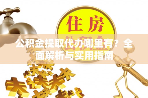绥阳公积金提取代办哪里有？全面解析与实用指南