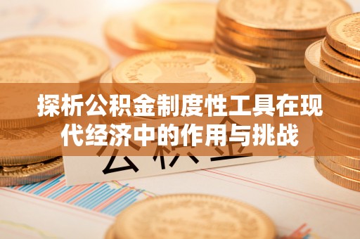 绥阳探析公积金制度性工具在现代经济中的作用与挑战