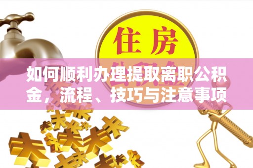 绥阳如何顺利办理提取离职公积金，流程、技巧与注意事项全解析