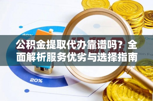 绥阳公积金提取代办靠谱吗？全面解析服务优劣与选择指南