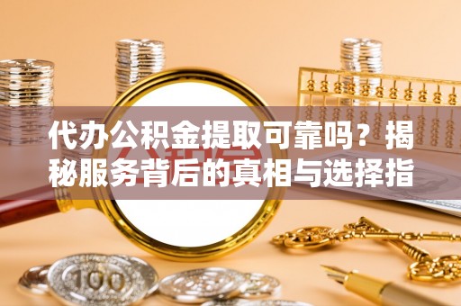 绥阳代办公积金提取可靠吗？揭秘服务背后的真相与选择指南
