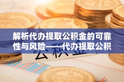绥阳解析代办提取公积金的可靠性与风险——代办提取公积金靠谱吗