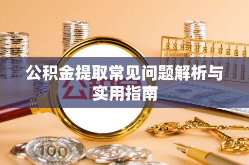 绥阳公积金提取常见问题解析与实用指南
