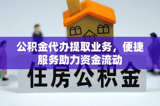 绥阳公积金代办提取业务，便捷服务助力资金流动
