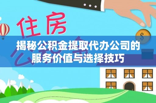 绥阳揭秘公积金提取代办公司的服务价值与选择技巧